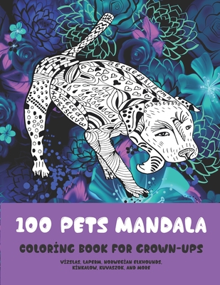 100 Pets Mandala - Coloring Book for Grown-Ups - Vizslas, LaPerm, Norwegian Elkhounds, Kinkalow, Kuvaszok, and more