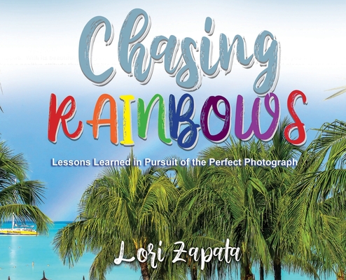 Chasing Rainbows: Lessons Learned in Pursuit of the Perfect Photograph Cover Image