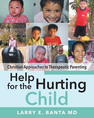 Help for the Hurting Child: Christian Approaches to Therapeutic Parenting By Larry Banta Cover Image