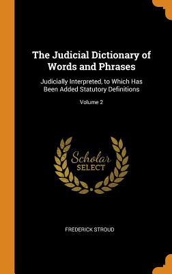 The Judicial Dictionary of Words and Phrases: Judicially Interpreted, to Which Has Been Added Statutory Definitions; Volume 2 Cover Image