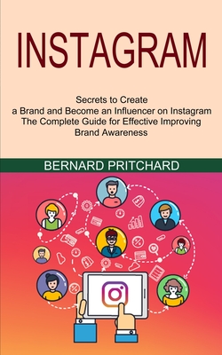 Instagram: The Complete Guide for Effective Improving Brand Awareness (Secrets to Create a Brand and Become an Influencer on Inst By Bernard Pritchard Cover Image
