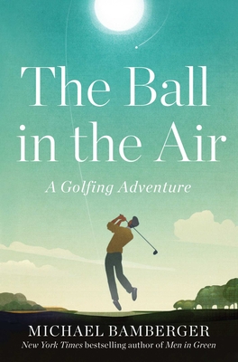 The Ball in the Air: A Golfing Adventure By Michael Bamberger Cover Image