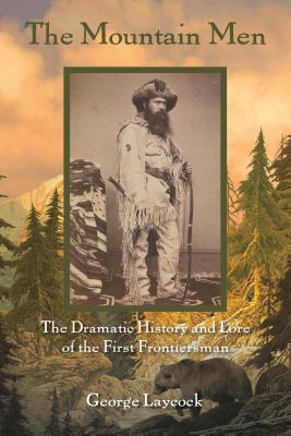 The Mountain Men: The Dramatic History And Lore Of The First Frontiersmen Cover Image