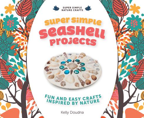 Super Simple Seashell Projects: Fun and Easy Crafts Inspired by Nature: Fun and Easy Crafts Inspired by Nature (Super Simple Nature Crafts) By Kelly Doudna Cover Image