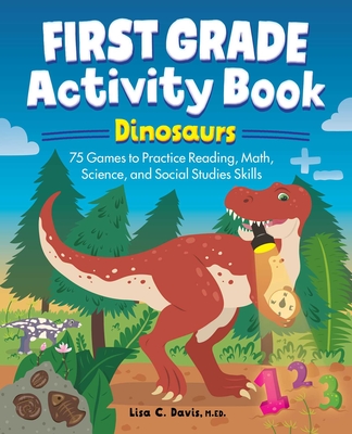 First Grade Activity Book: Dinosaurs: 75 Games to Practice Reading, Math, Science & Social Studies Skills (school skills activity books)