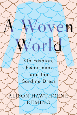 A Woven World: On Fashion, Fishermen, and the Sardine Dress By Alison Hawthorne Deming Cover Image