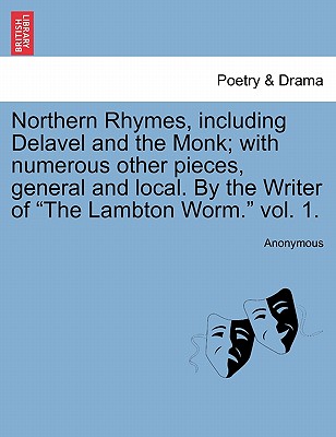 Northern Rhymes, Including Delavel and the Monk; With Numerous Other Pieces, General and Local. by the Writer of 