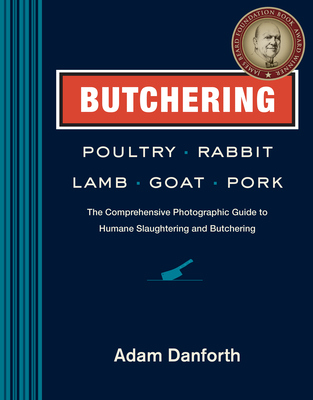 Butchering Poultry, Rabbit, Lamb, Goat, and Pork: The Comprehensive Photographic Guide to Humane Slaughtering and Butchering By Adam Danforth Cover Image