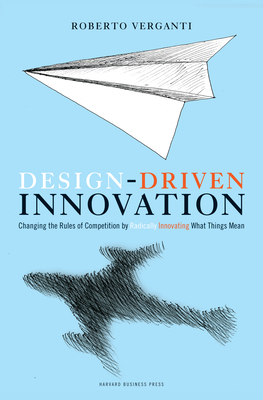 Design Driven Innovation: Changing the Rules of Competition by Radically Innovating What Things Mean By Roberto Verganti Cover Image