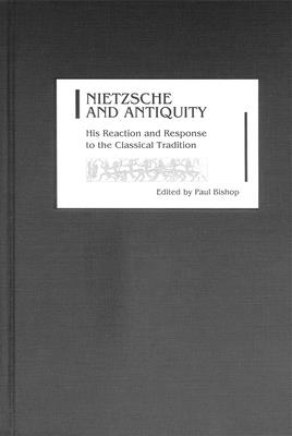Nietzsche and Antiquity: His Reaction and Response to the Classical Tradition (Studies in German Literature Linguistics and Culture #1)