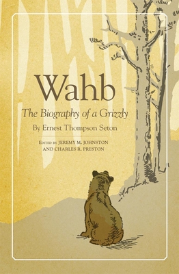 Wahb: The Biography of a Grizzly By Ernest Thompson Seton, Jeremy M. Johnson (Editor), Charles R. Preston (Editor) Cover Image