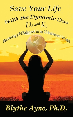 Save Your Life with the Dynamic Duo D3 and K2: How to Be pH Balanced in an Unbalanced World (How to Save Your Life #5)