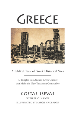 Greece: A Biblical Tour of Greek Historical Sites: 77 Insights Into Ancient Greek Culture That Make the New Testament Come Alive By Costas Tsevas, Eric Larson Cover Image