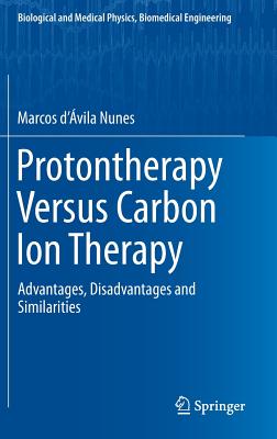Protontherapy Versus Carbon Ion Therapy: Advantages, Disadvantages and Similarities (Biological and Medical Physics)