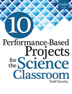 10 Performance-Based Projects for the Science Classroom: Grades 3-5 Cover Image