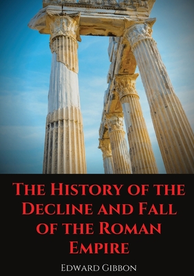 The History of the Decline and Fall of the Roman Empire: A book tracing Western civilization (as well as the Islamic and Mongolian conquests) from the By Edward Gibbon Cover Image