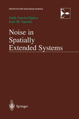 Noise in Spatially Extended Systems (Institute for Nonlinear Science) By Jordi Garcia-Ojalvo, Jose Sancho Cover Image