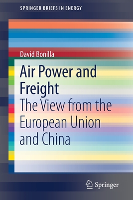 Air Power and Freight: The View from the European Union and China (Springerbriefs in Energy) Air Power and Freight: The View from the European Union and China (Springerbriefs in Energy) cover
