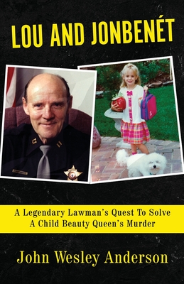 Lou and Jonbenét: A Legendary Lawman's Quest To Solve A Child Beauty Queen's Murder By John Wesley Anderson Cover Image