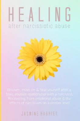 Healing After Narcissistic Abuse: Recover, Move on & Heal Yourself After a Toxic Abusive Relationship with a Narcissist. Recovering from Emotional Abu By Jasmine Harriet Cover Image