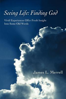 Seeing Life: Finding God: Vivid Experiences Offer Fresh Insight Into Some Old Words Cover Image