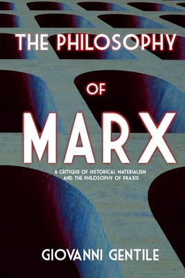 Philosophy of Marx: A Critique of Historical Materialism and the Philosophy of Praxis By Giovanni Gentile Cover Image