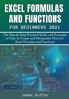 Excel Formulas and Functions for Beginners 2021: The Step-by-Step Practical Guide with Examples on How to Create and Manipulate Powerful Excel Formula Cover Image
