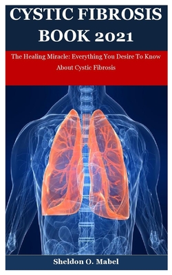Cystic Fibrosis Book 2021: The Healing Miracle: Everything You Desire To Know About Cystic Fibrosis Cover Image