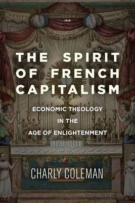 The Spirit of French Capitalism: Economic Theology in the Age of Enlightenment (Currencies: New Thinking for Financial Times)