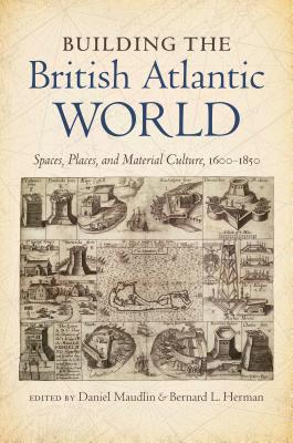 Building the British Atlantic World: Spaces, Places, and Material Culture, 1600-1850 (H. Eugene and Lillian Youngs Lehman)