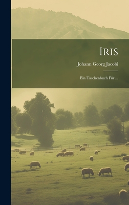 Iris: Ein Taschenbuch Für ... By Johann Georg Jacobi Cover Image