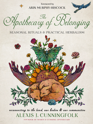 The Apothecary of Belonging: Seasonal Rituals and Practical Herbalism By Alexis J. Cunningfolk, Arin Murphy-Hiscock (Foreword by) Cover Image