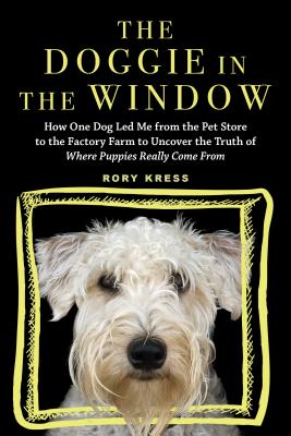 The Doggie in the Window: How One Dog Led Me from the Pet Store to the Factory Farm to Uncover the Truth of Where Puppies Really Come From