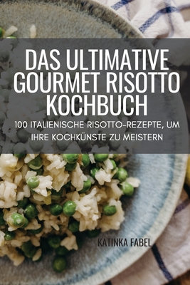 Das Ultimative Gourmet Risotto Kochbuch: 100 Italienische Risotto-Rezepte, Um Ihre Kochkünste Zu Meistern Cover Image