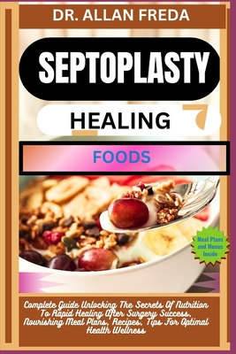 Septoplasty Healing Foods: Complete Guide Unlocking The Secrets Of Nutrition To Rapid Healing After Surgery Success, Nourishing Meal Plans, Recip Cover Image