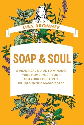 Soap & Soul: A Practical Guide to Minding Your Home, Your Body, and Your Spirit with Dr. Bronner's Magic Soaps By Lisa Bronner Cover Image