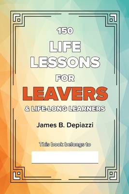150 Life Lessons for Leavers By James B. Depiazzi Cover Image