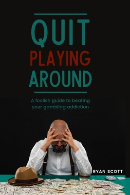 Quit Playing Around: A foolish guide to beating your gambling addiction Cover Image