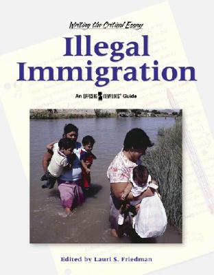 Illegal Immigration (Writing the Critical Essay: An Opposing Viewpoints Guide)