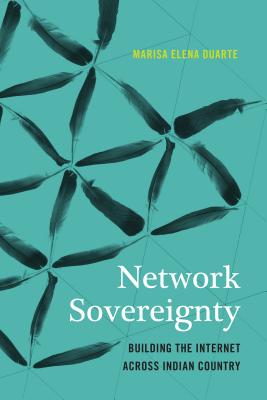Network Sovereignty: Building the Internet Across Indian Country (Indigenous Confluences)