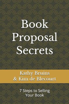 Book Proposal Secrets: 7 Steps to Selling Your Book By Kim De Blecourt, Kathy Bruins Cover Image