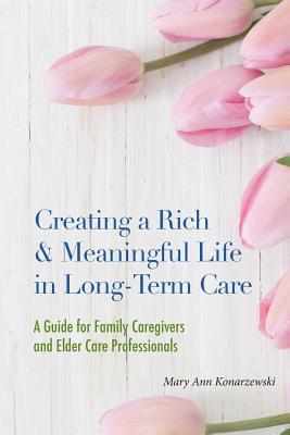 Creating a Rich & Meaningful Life in Long-Term Care: A Guide for Family Caregivers and Elder Care Professionals Cover Image