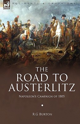 The Road to Austerlitz: Napoleon's Campaign of 1805 By R. G. Burton Cover Image
