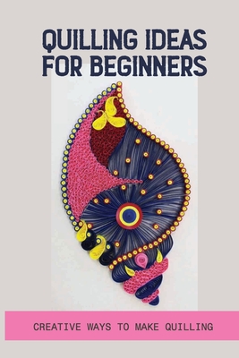 Quilling Ideas For Beginners: Creative Ways To Make Quilling: Quilling  Ideas For Beginners (Paperback)