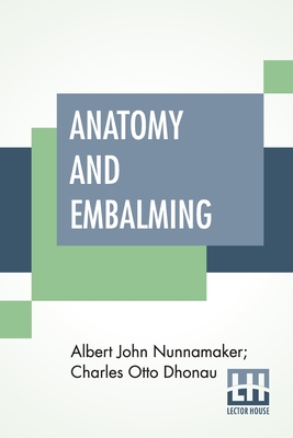Anatomy And Embalming: A Treatise On The Science And Art Of Embalming, The Latest And Most Successful Methods Of Treatment Cover Image