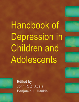 Handbook of Depression in Children and Adolescents By John R. Z. Abela, PhD (Editor), Benjamin L. Hankin, PhD (Editor) Cover Image