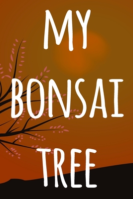 My Bonsai Tree: The perfect way to record you the progress with your bonsai tree! Ideal gift for anyone you know who loves bonsai! By Cnyto Gardening Media Cover Image