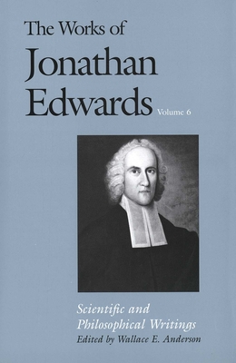 The Works of Jonathan Edwards, Vol. 6: Volume 6: Scientific and Philosophical Writings (The Works of Jonathan Edwards Series) Cover Image