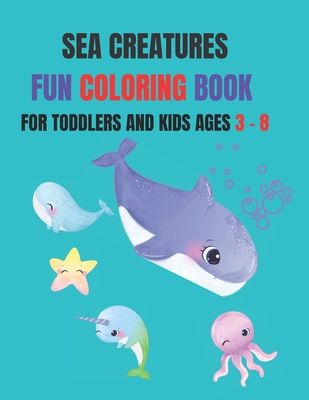 Sea Creatures Fun Coloring Book: Coloring Book for Kids ages 3 - 8, Toddlers, Pre school, and Older Children Cover Image