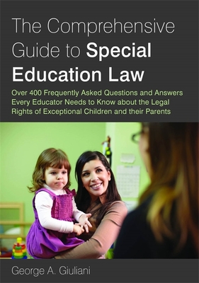 The Comprehensive Guide to Special Education Law: Answering Over 400 Frequently Asked Questions and Answers Every Educator Needs to Know about the Leg By George A. Giuliani Cover Image